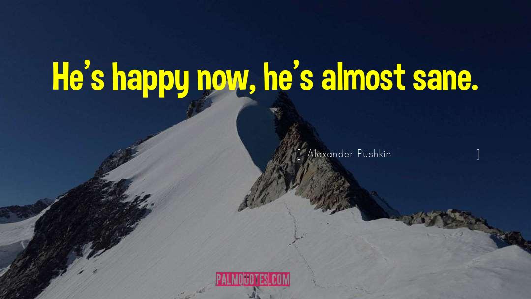Alexander Pushkin Quotes: He's happy now, he's almost