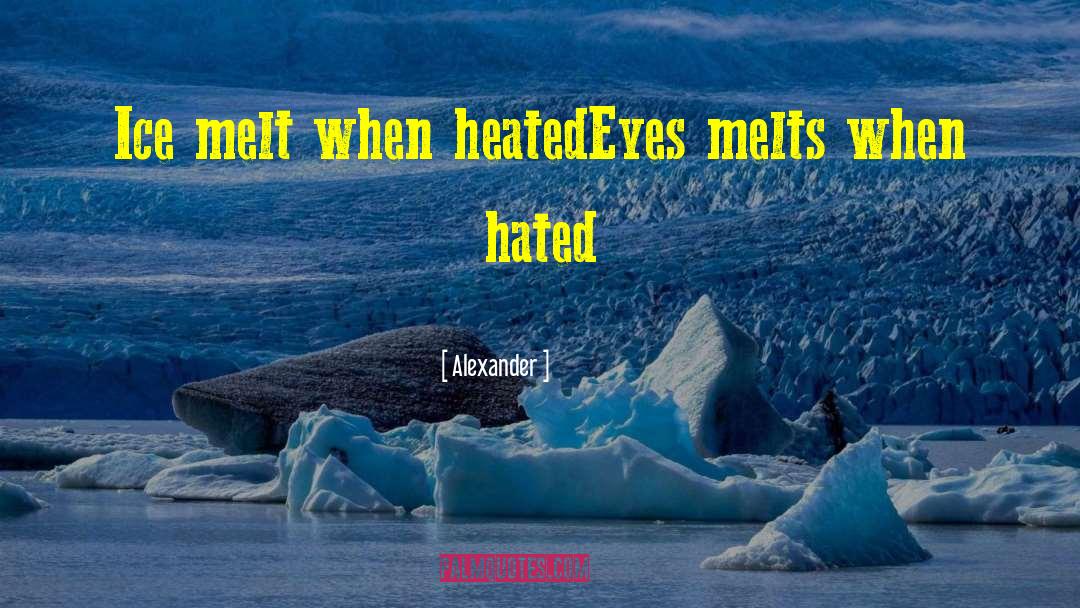 Alexander Quotes: Ice melt when heated<br>Eyes melts