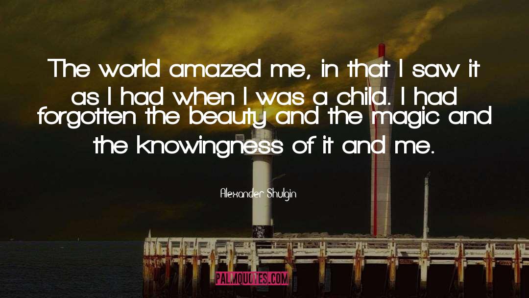 Alexander Shulgin Quotes: The world amazed me, in
