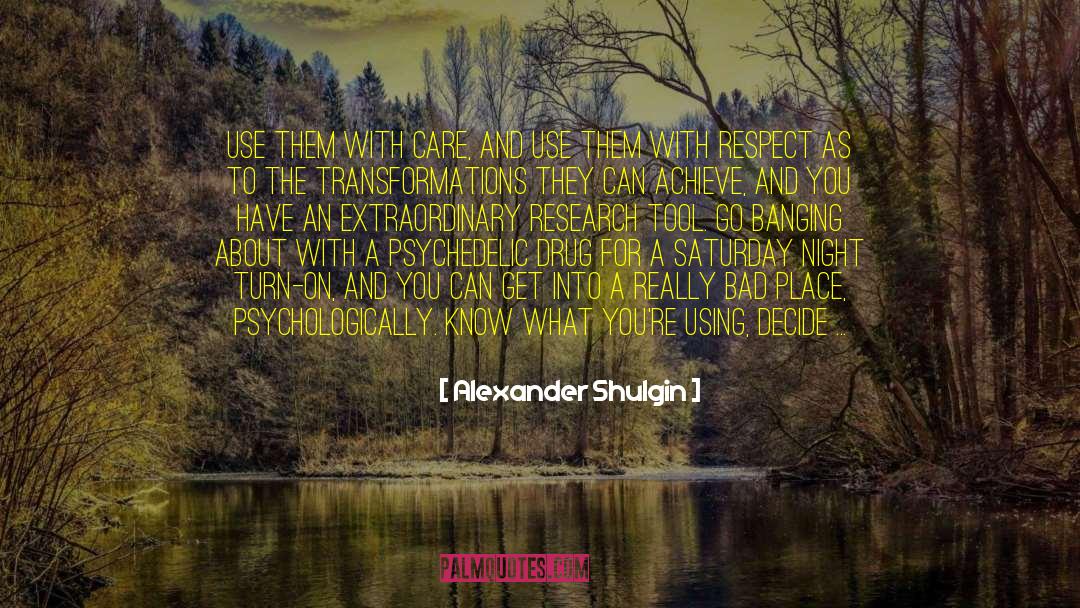 Alexander Shulgin Quotes: Use them with care, and