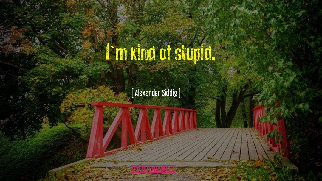 Alexander Siddig Quotes: I'm kind of stupid.