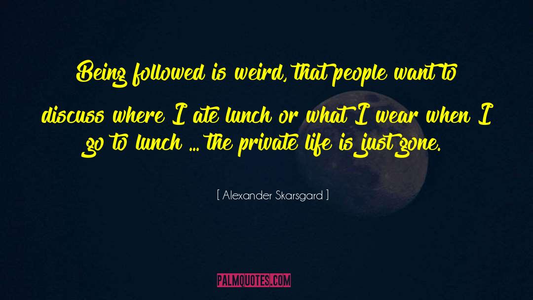 Alexander Skarsgard Quotes: Being followed is weird, that