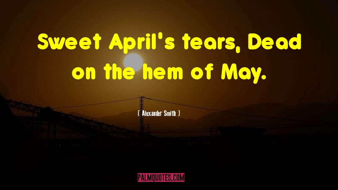 Alexander Smith Quotes: Sweet April's tears, Dead on