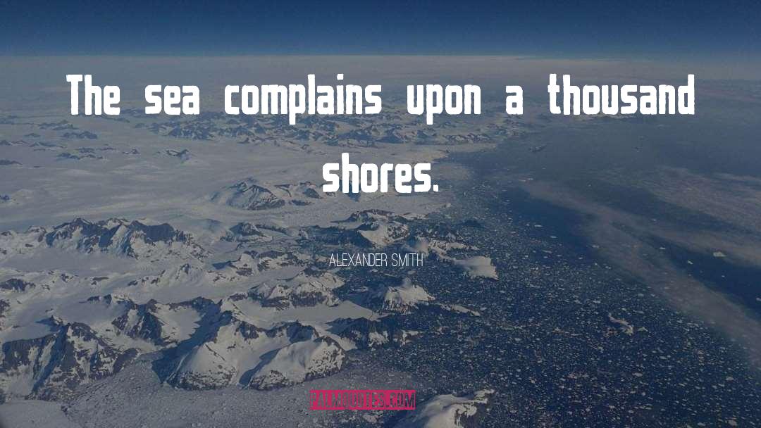 Alexander Smith Quotes: The sea complains upon a