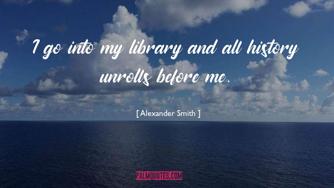 Alexander Smith Quotes: I go into my library