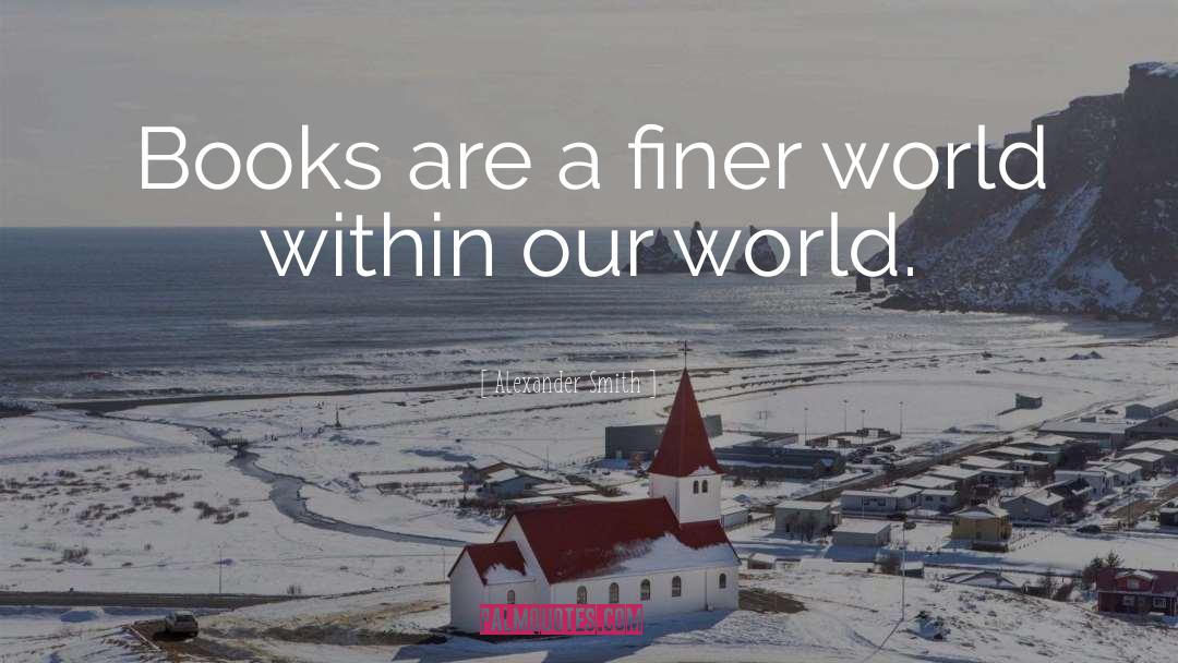 Alexander Smith Quotes: Books are a finer world