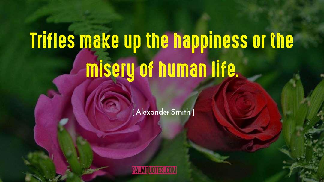 Alexander Smith Quotes: Trifles make up the happiness