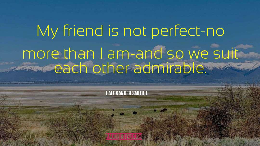 Alexander Smith Quotes: My friend is not perfect-no