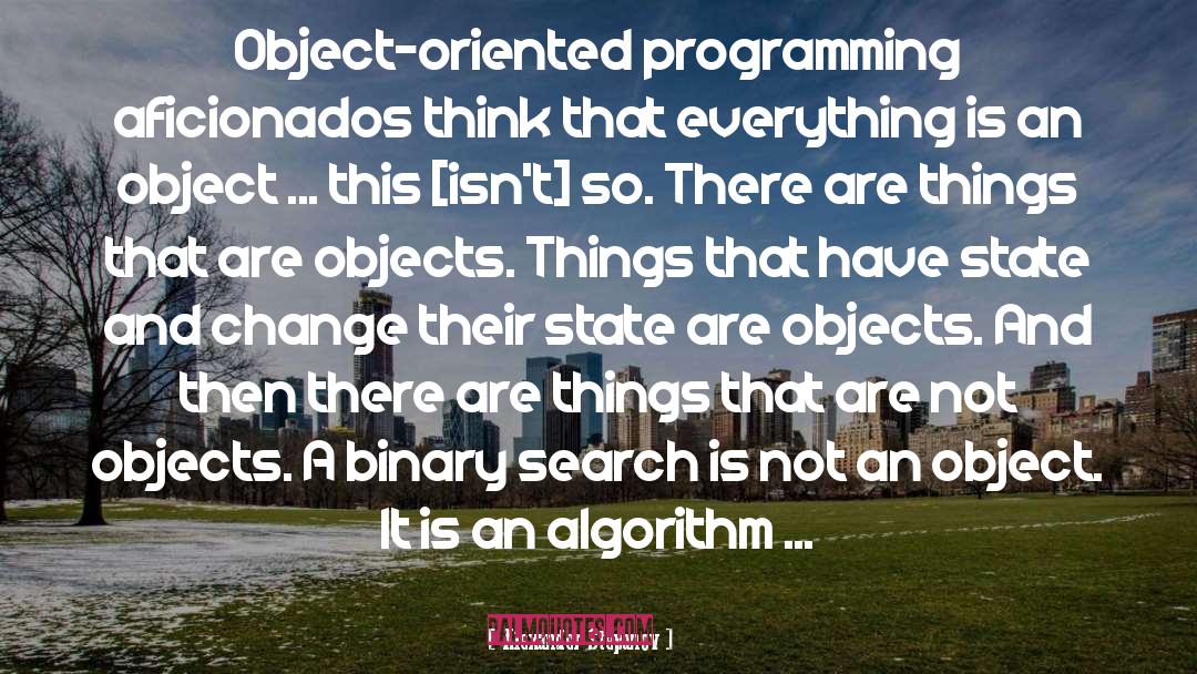Alexander Stepanov Quotes: Object-oriented programming aficionados think that