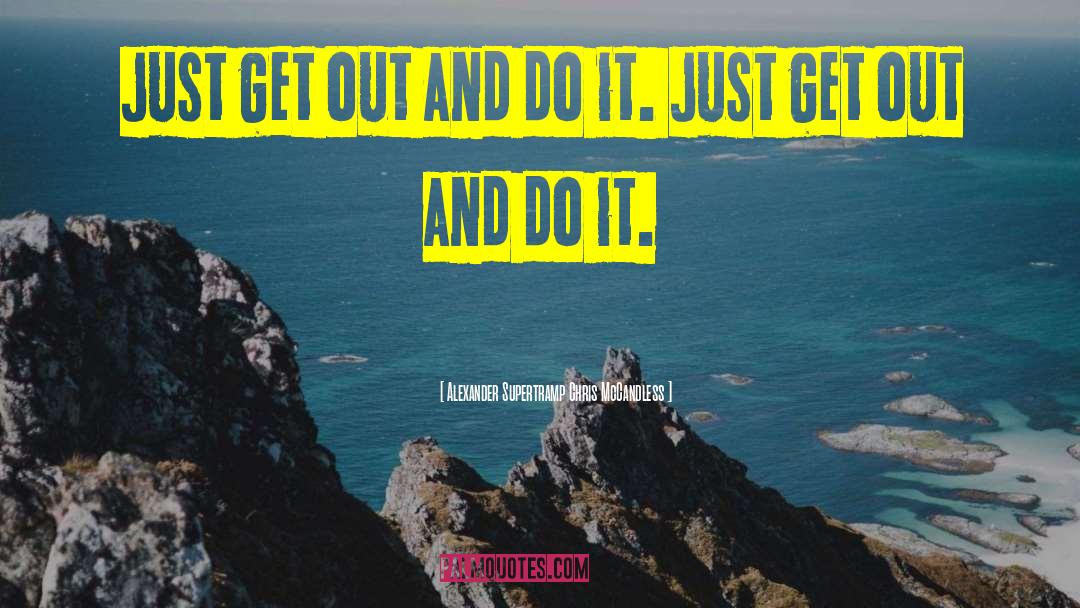 Alexander Supertramp Chris McCandless Quotes: Just get out and do