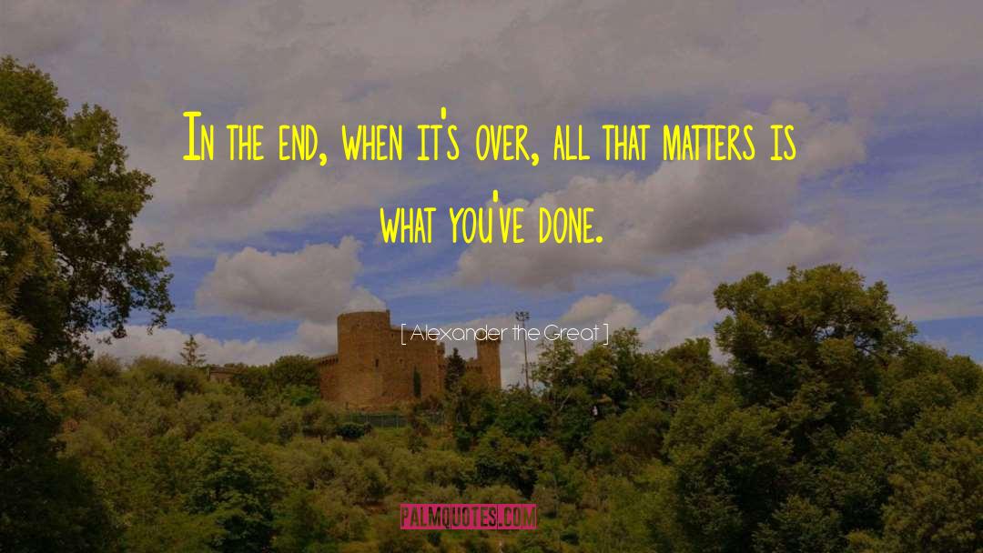 Alexander The Great Quotes: In the end, when it's