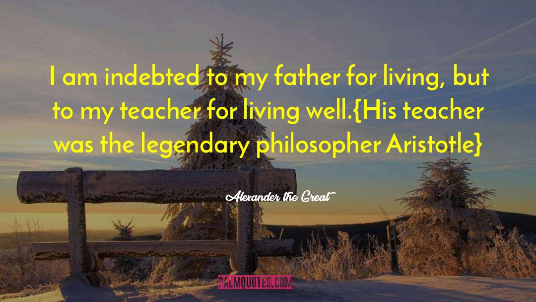 Alexander The Great Quotes: I am indebted to my