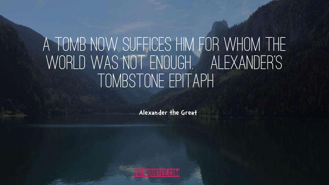 Alexander The Great Quotes: A tomb now suffices him