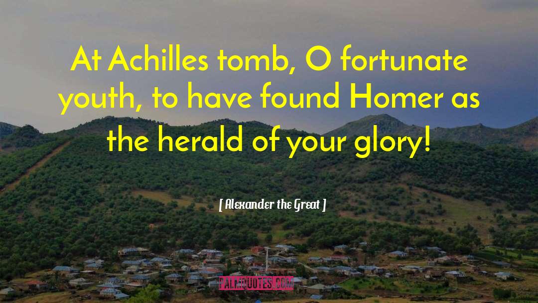 Alexander The Great Quotes: At Achilles tomb, O fortunate