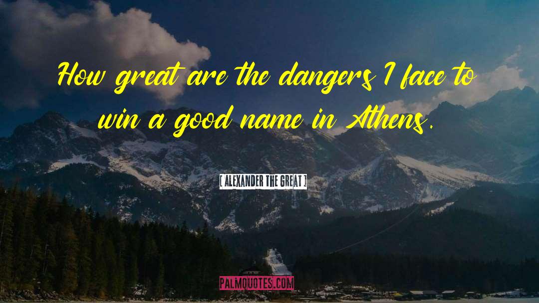 Alexander The Great Quotes: How great are the dangers