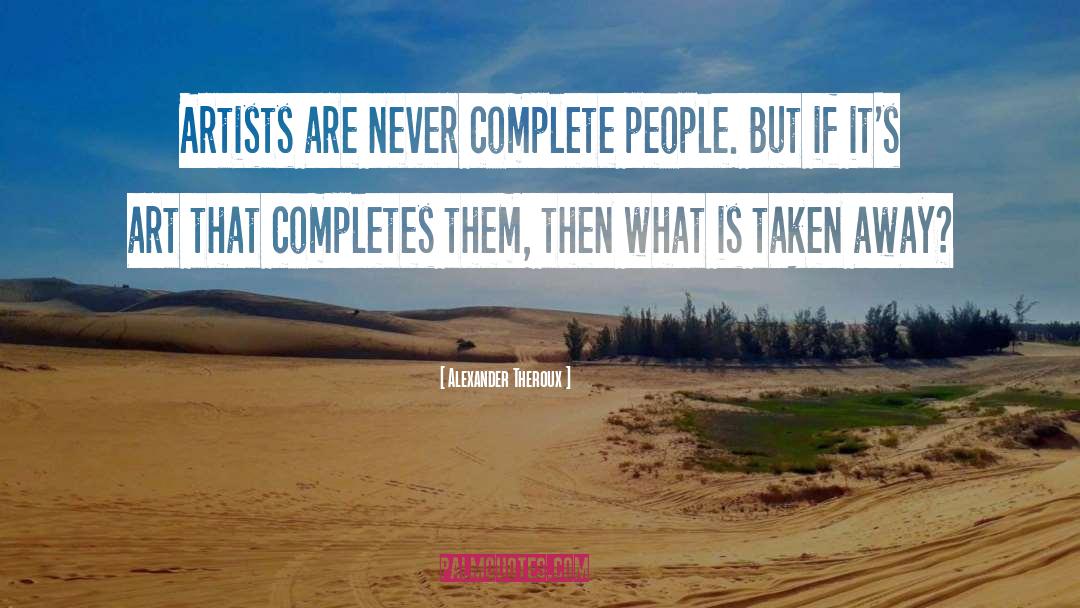 Alexander Theroux Quotes: Artists are never complete people.