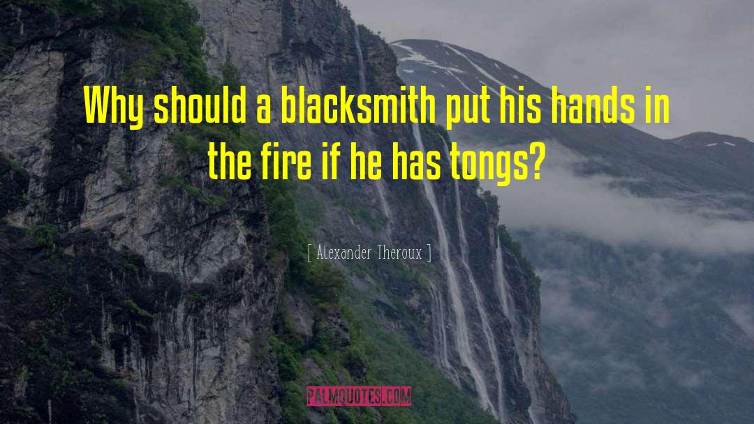 Alexander Theroux Quotes: Why should a blacksmith put