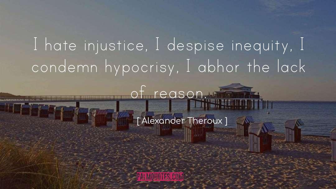 Alexander Theroux Quotes: I hate injustice, I despise