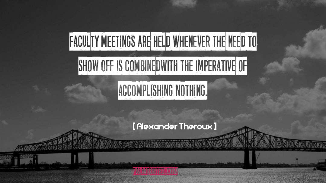 Alexander Theroux Quotes: Faculty Meetings are held whenever