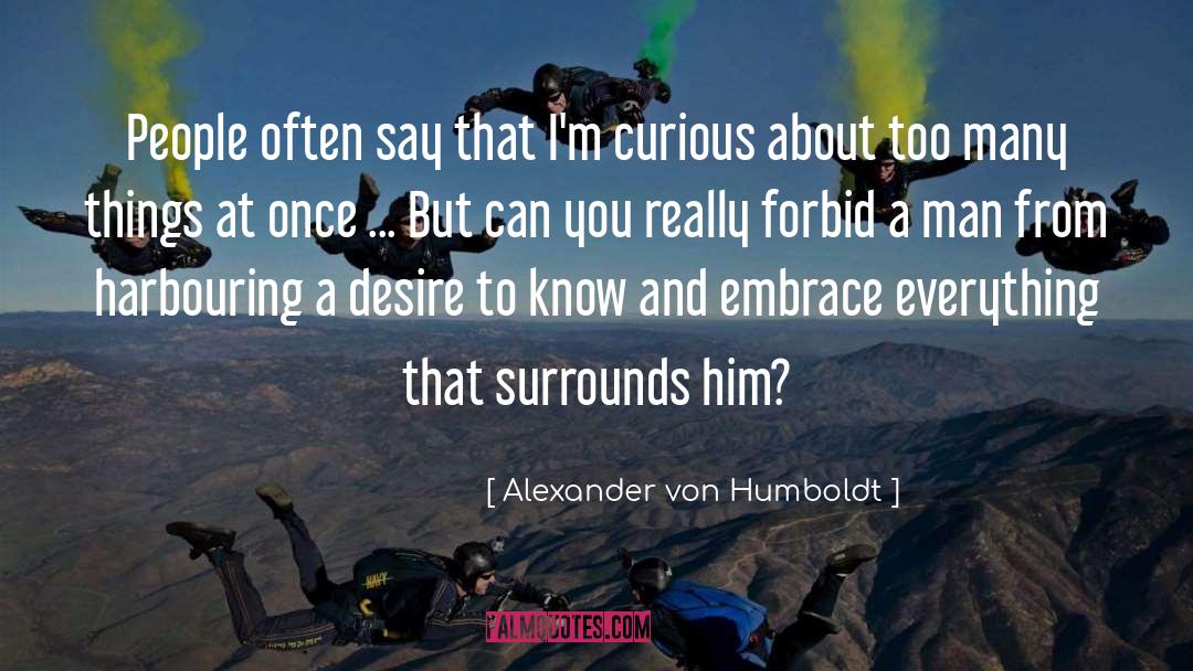 Alexander Von Humboldt Quotes: People often say that I'm