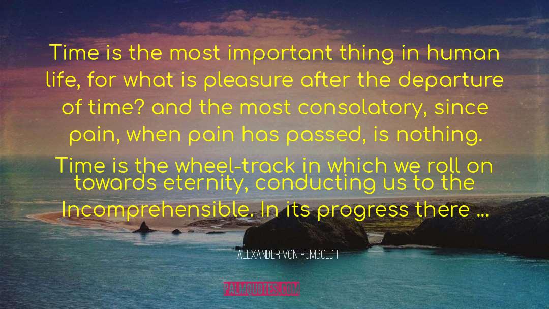 Alexander Von Humboldt Quotes: Time is the most important