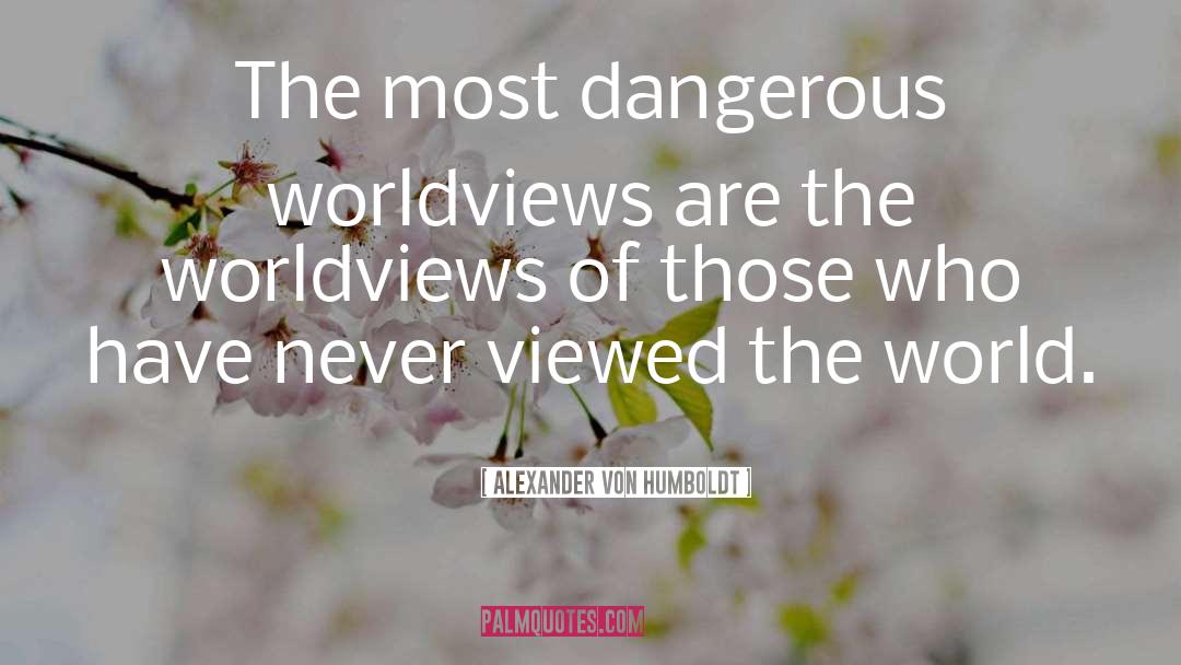 Alexander Von Humboldt Quotes: The most dangerous worldviews are