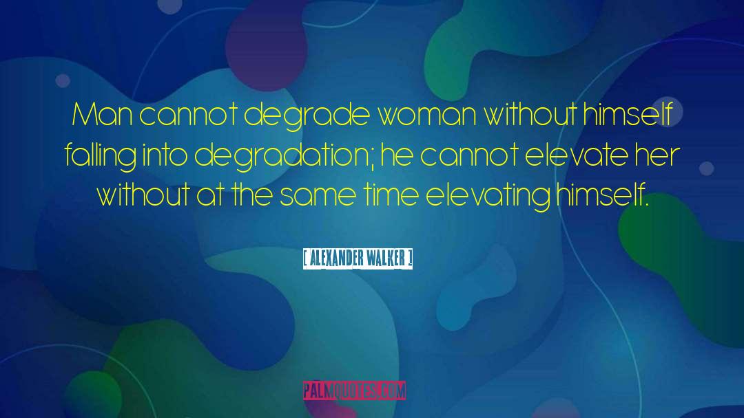 Alexander Walker Quotes: Man cannot degrade woman without