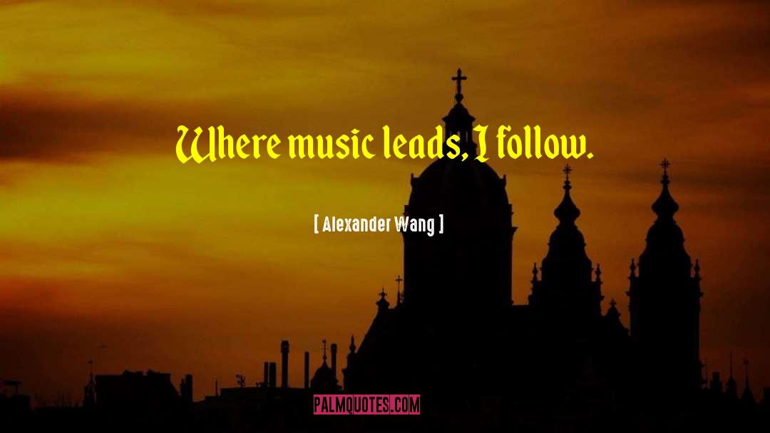 Alexander Wang Quotes: Where music leads, I follow.