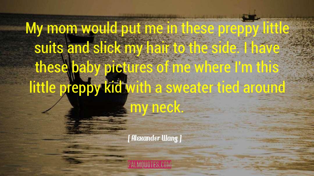 Alexander Wang Quotes: My mom would put me