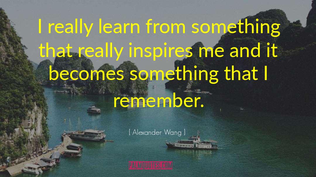 Alexander Wang Quotes: I really learn from something