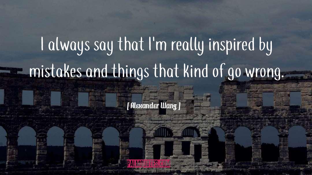 Alexander Wang Quotes: I always say that I'm