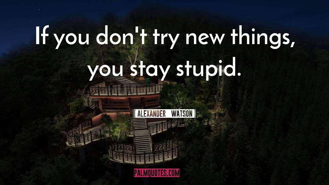 Alexander   Watson Quotes: If you don't try new