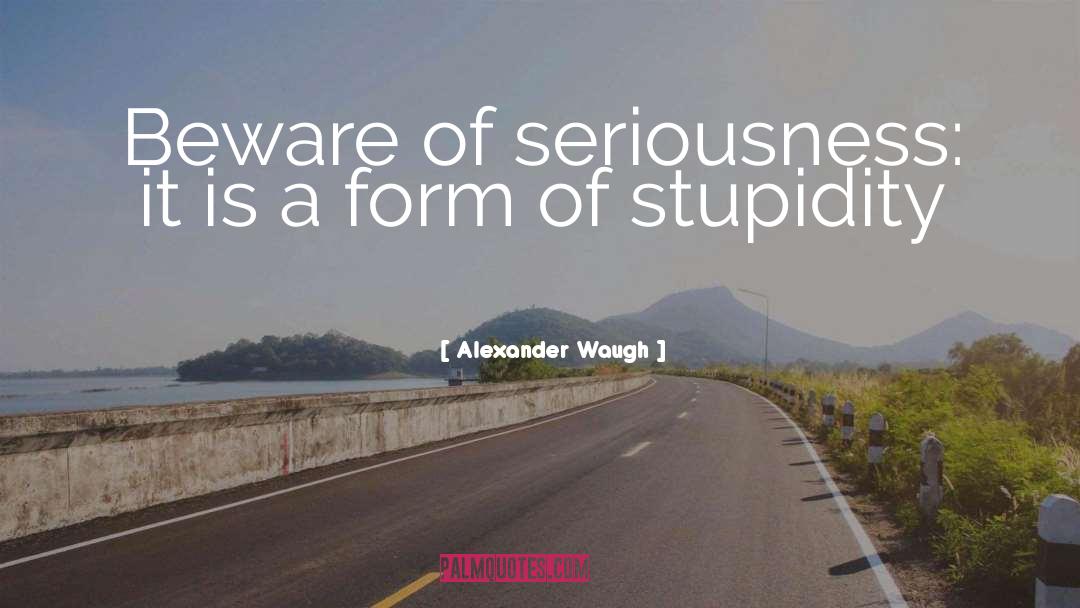 Alexander Waugh Quotes: Beware of seriousness: it is