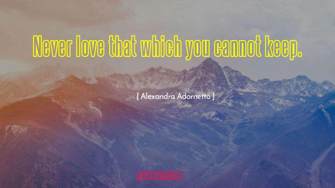 Alexandra Adornetto Quotes: Never love that which you