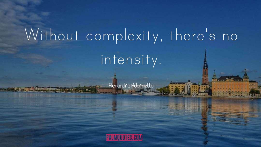 Alexandra Adornetto Quotes: Without complexity, there's no intensity.