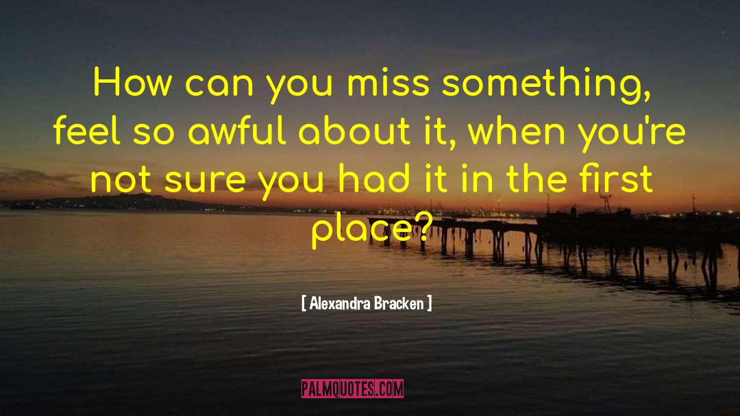 Alexandra Bracken Quotes: How can you miss something,