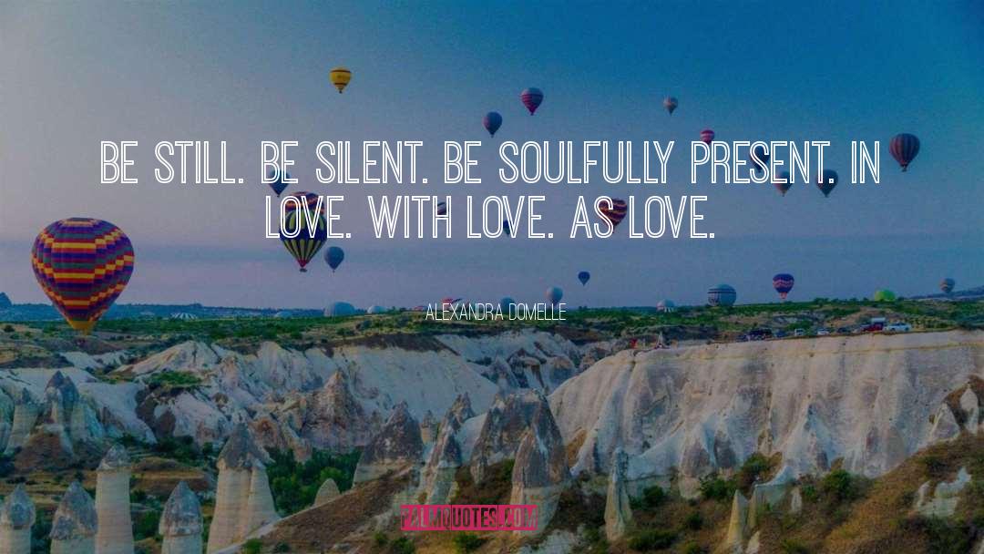 Alexandra Domelle Quotes: Be still. Be silent. Be