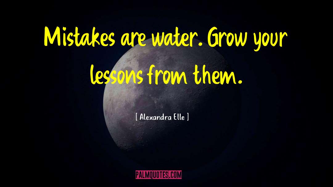 Alexandra Elle Quotes: Mistakes are water. Grow your