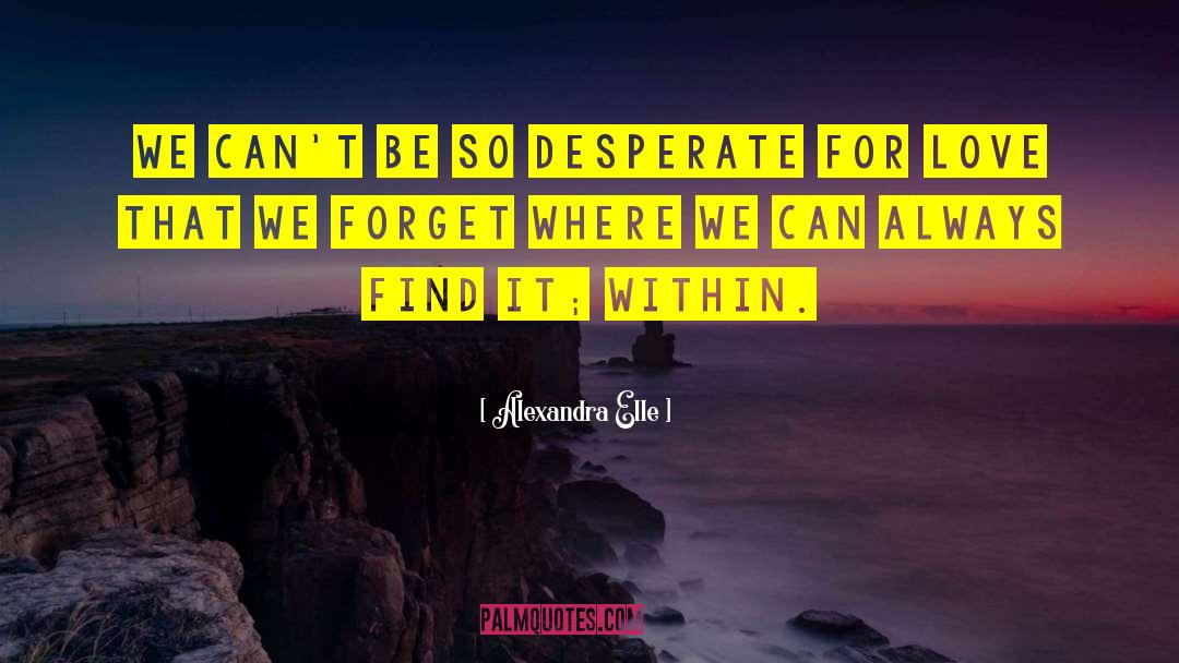 Alexandra Elle Quotes: We can't be so desperate