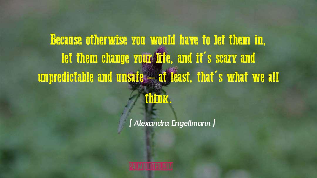 Alexandra Engellmann Quotes: Because otherwise you would have