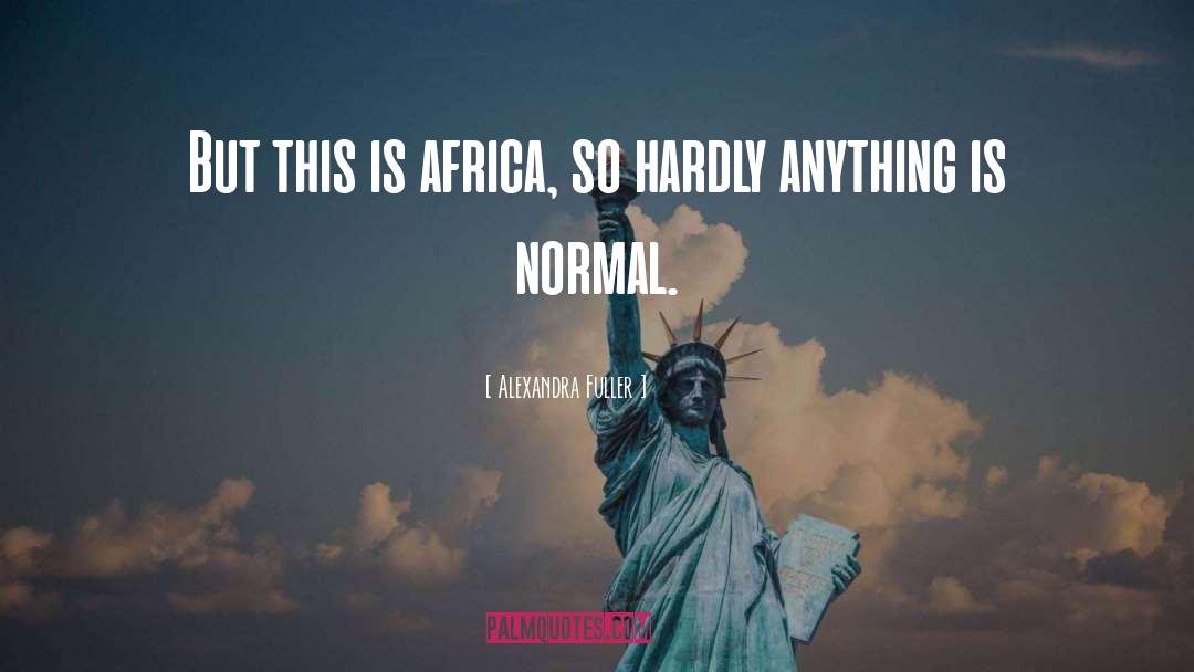 Alexandra Fuller Quotes: But this is africa, so