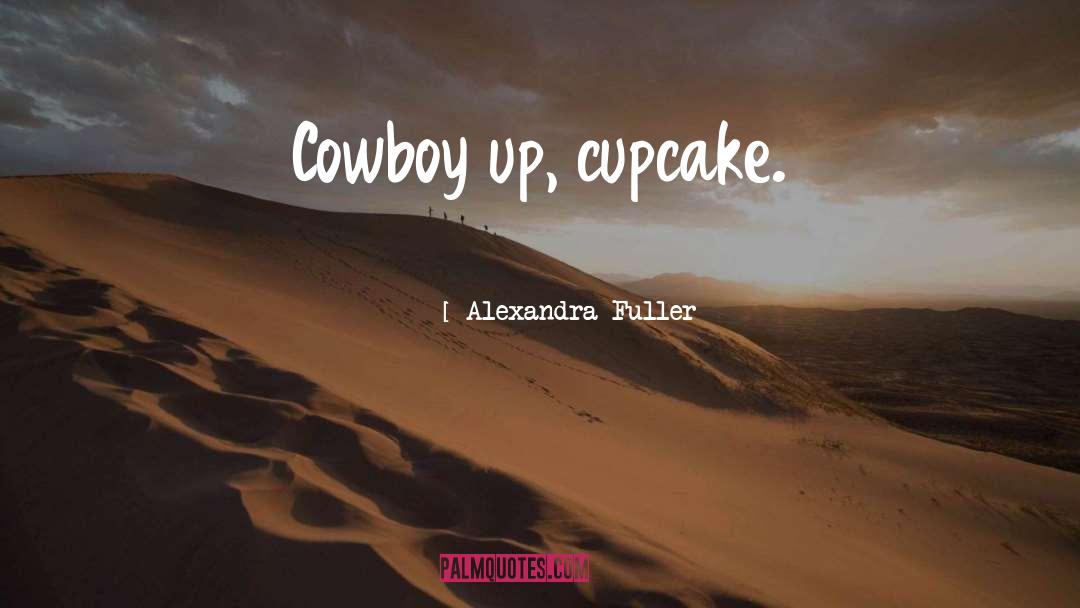 Alexandra Fuller Quotes: Cowboy up, cupcake.