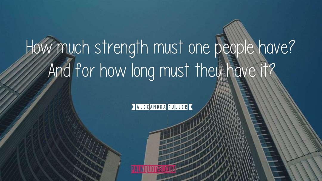 Alexandra Fuller Quotes: How much strength must one
