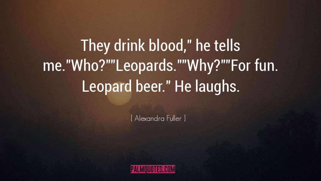 Alexandra Fuller Quotes: They drink blood,
