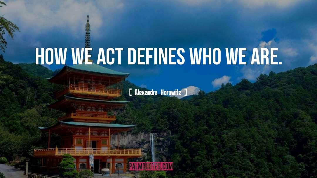 Alexandra Horowitz Quotes: how we act defines who