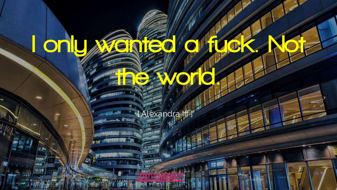 Alexandra Iff Quotes: I only wanted a fuck.