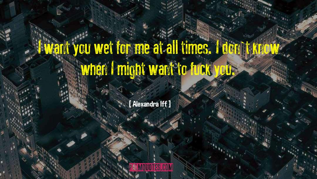 Alexandra Iff Quotes: I want you wet for