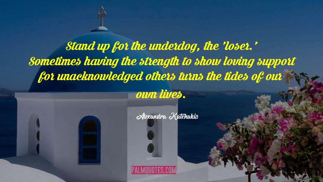 Alexandra Katehakis Quotes: Stand up for the underdog,