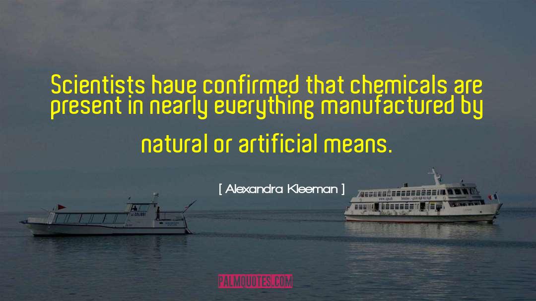 Alexandra Kleeman Quotes: Scientists have confirmed that chemicals