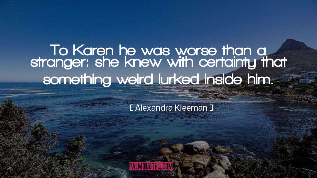 Alexandra Kleeman Quotes: To Karen he was worse